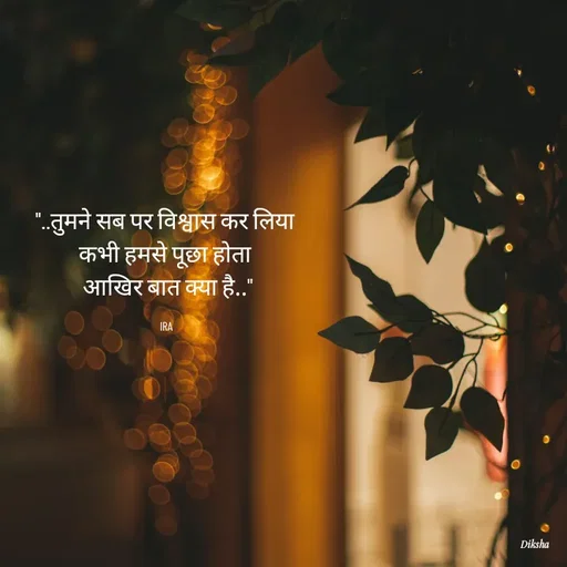 Quote by IRA - "..तुमने सब पर विश्वास कर लिया 
कभी हमसे पूछा होता 
आखिर बात क्या है.."

IRA  - Made using Quotes Creator App, Post Maker App