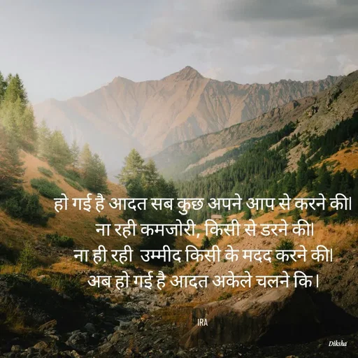 Quote by IRA - हो गई है आदत सब कुछ अपने आप से करने कीl
 ना रही कमजोरी, किसी से डरने कीl
ना ही रही  उम्मीद किसी के मदद करने कीl
अब हो गई है आदत अकेले चलने कि l


IRA  - Made using Quotes Creator App, Post Maker App