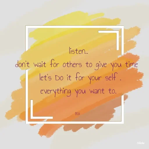 Quote by IRA - listen..
don't wait for others to give you time 
 let's Do it for your self .
everything you want to.


IRA  - Made using Quotes Creator App, Post Maker App