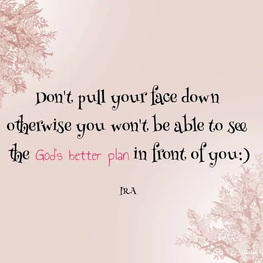 Quote by IRA - Don't pull your face down 
otherwise you won't be able to see 
the God's better plan in front of you:)

IRA  - Made using Quotes Creator App, Post Maker App