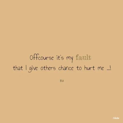 Quote by IRA - Offcourse it's my fault 
that I give others chance to hurt me ...!

IRA - Made using Quotes Creator App, Post Maker App