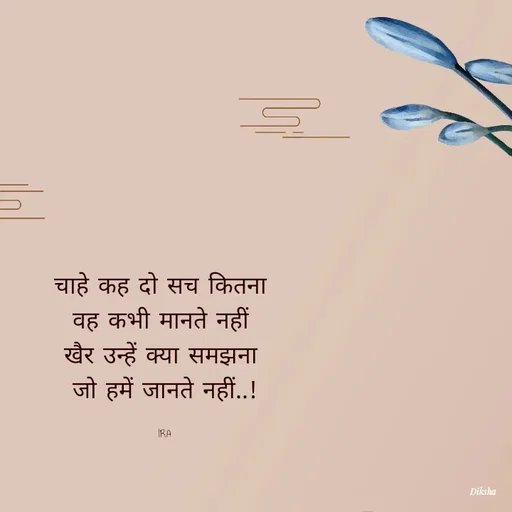 Quote by IRA - चाहे कह दो सच कितना 
वह कभी मानते नहीं 
खैर उन्हें क्या समझना 
जो हमें जानते नहीं..!

IRA - Made using Quotes Creator App, Post Maker App