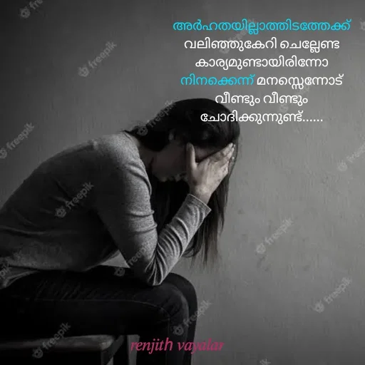 Quote by RENJITH VAYALAR - അർഹതയില്ലാത്തിടത്തേക്ക് വലിഞ്ഞുകേറി ചെല്ലേണ്ട കാര്യമുണ്ടായിരിന്നോ നിനക്കെന്ന് മനസ്സെന്നോട് വീണ്ടും വീണ്ടും ചോദിക്കുന്നുണ്ട്...... - Made using Quotes Creator App, Post Maker App