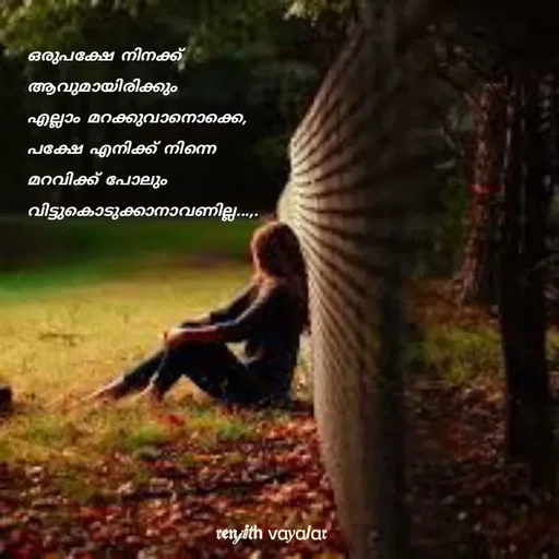 Quote by RENJITH VAYALAR - ഒരുപക്ഷേ നിനക്ക്  ആവുമായിരിക്കും 
എല്ലാം മറക്കുവാനൊക്കെ, 
പക്ഷേ എനിക്ക് നിന്നെ 
മറവിക്ക് പോലും വിട്ടുകൊടുക്കാനാവണില്ല...,. - Made using Quotes Creator App, Post Maker App