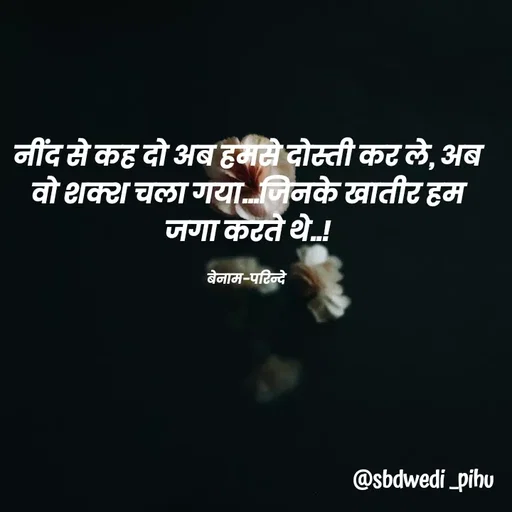 Quote by Payal Kodape - नींद से कह दो अब हमसे दोस्ती कर ले, अब वो शक्श चला गया...जिनके खातीर हम जगा करते थे..!

बेनाम-परिन्दे  - Made using Quotes Creator App, Post Maker App