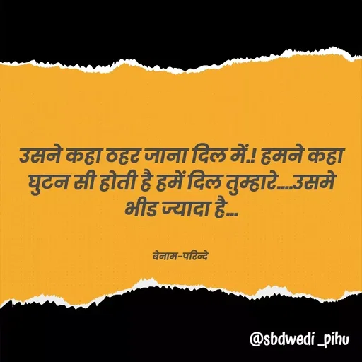 Quote by Payal Kodape - उसने कहा ठहर जाना दिल में.! हमने कहा  घुटन सी होती है हमें दिल तुम्हारे....उसमे भीड ज्यादा है...


बेनाम-परिन्दे  - Made using Quotes Creator App, Post Maker App