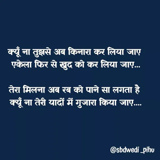 Quote by Payal Kodape - क्यूँ ना तुझसे अब किनारा कर लिया जाए 
एकेला फिर से खुद को कर लिया जाए...

तेरा मिलना अब रब को पाने सा लगता है 
क्यूँ ना तेरी यादों में गुजारा किया जाए.... - Made using Quotes Creator App, Post Maker App