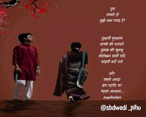 Quote by Payal Kodape - तुम
 जानते हो 
मुझे क्या पसंद है?


तुम्हारी मुस्कान 
आखों की शरारते 
गुलाब की खुशबू 
मोहोब्बत वाली यांदे 
चांदणी भरी रातें 

और 
सबसे ज्यादा 
इस तहरीर का 
पहला अल्फाज....
payalkodape - Made using Quotes Creator App, Post Maker App