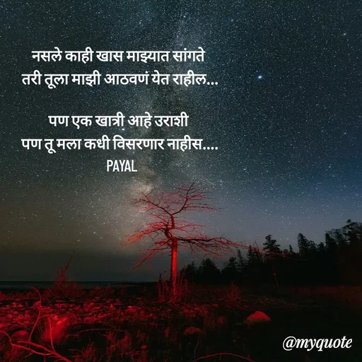 Quote by Payal Kodape - नसले काही खास माझ्यात सांगते 
तरी तूला माझी आठवणं येत राहील...

पण एक खात्री आहे उराशी 
पण तू मला कधी विसरणार नाहीस....
 PAYAL - Made using Quotes Creator App, Post Maker App