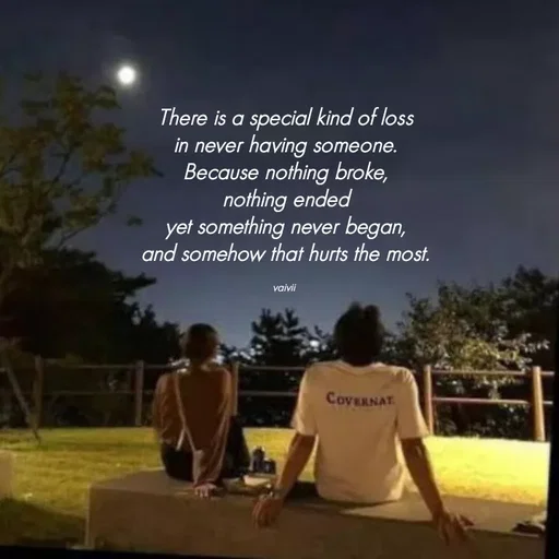 Quote by Vaivii Jaybhaye - There is a special kind of loss
in never having someone.
Because nothing broke,
nothing ended
yet something never began,
and somehow that hurts the most.

vaivii  - Made using Quotes Creator App, Post Maker App