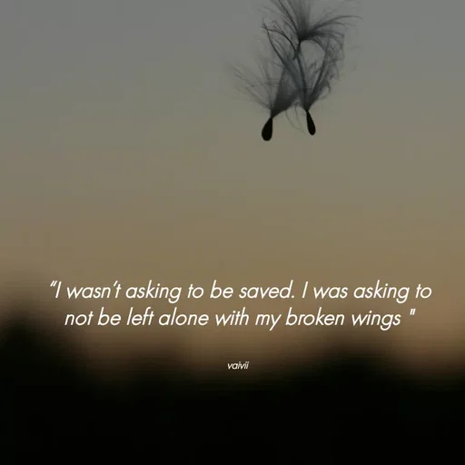 Quote by Vaivii Jaybhaye - “I wasn’t asking to be saved. I was asking to not be left alone with my broken wings "


vaivii  - Made using Quotes Creator App, Post Maker App