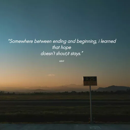 Quote by Vaivii Jaybhaye - "Somewhere between ending and beginning, i learned that hope
doesn’t shout,it stays.”

vaivii - Made using Quotes Creator App, Post Maker App