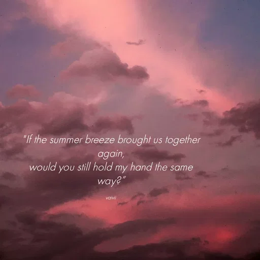 Quote by Vaivii Jaybhaye - "If the summer breeze brought us together again,
would you still hold my hand the same way?”

vaivii - Made using Quotes Creator App, Post Maker App