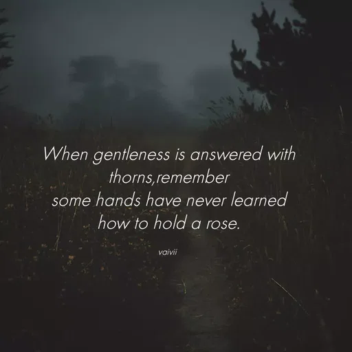 Quote by Vaivii Jaybhaye - When gentleness is answered with thorns,remember
some hands have never learned how to hold a rose.

vaivii  - Made using Quotes Creator App, Post Maker App