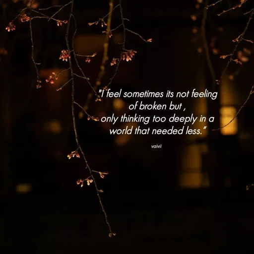 Quote by Vaivii Jaybhaye - "I feel sometimes its not feeling of broken but ,
only thinking too deeply in a world that needed less.”

vaivii  - Made using Quotes Creator App, Post Maker App