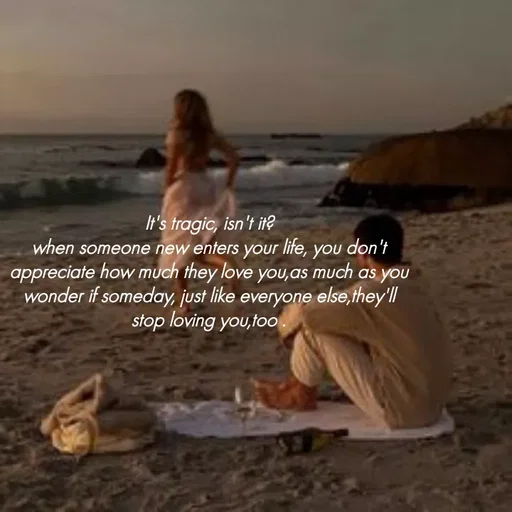 Quote by Vaivii Jaybhaye - It's tragic, isn't it?
when someone new enters your life, you don't appreciate how much they love you,as much as you wonder if someday, just like everyone else,they'll stop loving you,too . - Made using Quotes Creator App, Post Maker App