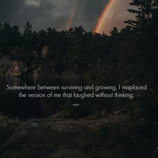 Quote by Vaivii Jaybhaye - Somewhere between surviving and growing, I misplaced the version of me that laughed without thinking.

vaivii  - Made using Quotes Creator App, Post Maker App