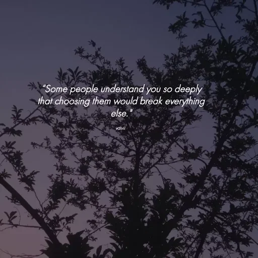 Quote by Vaivii 🎀 - “Some people understand you so deeply that choosing them would break everything else."

vaivii  - Made using Quotes Creator App, Post Maker App