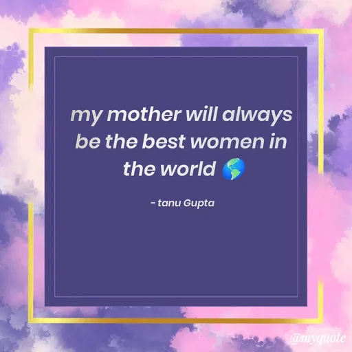 Quote by Tanu Gupta - my mother will always 
be the best women in 
the world 🌎

- tanu Gupta  - Made using Quotes Creator App, Post Maker App