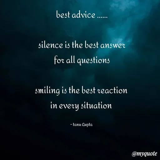 Quote by Tanu Gupta - best advice ......

silence is the best answer
for all questions

smiling is the best reaction 
in every situation 

- tanu Gupta  - Made using Quotes Creator App, Post Maker App