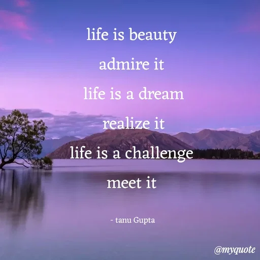Quote by Tanu Gupta - life is beauty 
admire it 
life is a dream
realize it
life is a challenge 
meet it 

- tanu Gupta  - Made using Quotes Creator App, Post Maker App