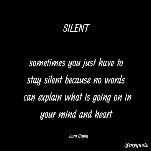 Quote by Tanu Gupta - SILENT 

sometimes you just have to 
stay silent because no words 
can explain what is going on in
your mind and heart 

- tanu Gupta  - Made using Quotes Creator App, Post Maker App