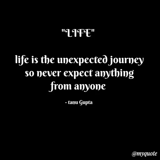 Quote by Tanu Gupta - "LIFE" 

life is the unexpected journey
so never expect anything
from anyone 

- tanu Gupta  - Made using Quotes Creator App, Post Maker App