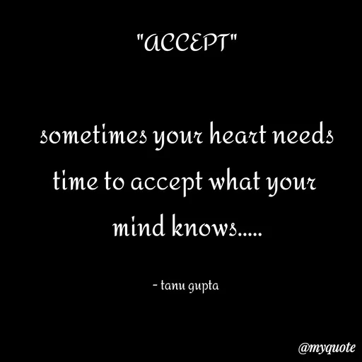 Quote by Tanu Gupta - "ACCEPT"

sometimes your heart needs
time to accept what your 
mind knows.....

- tanu gupta  - Made using Quotes Creator App, Post Maker App