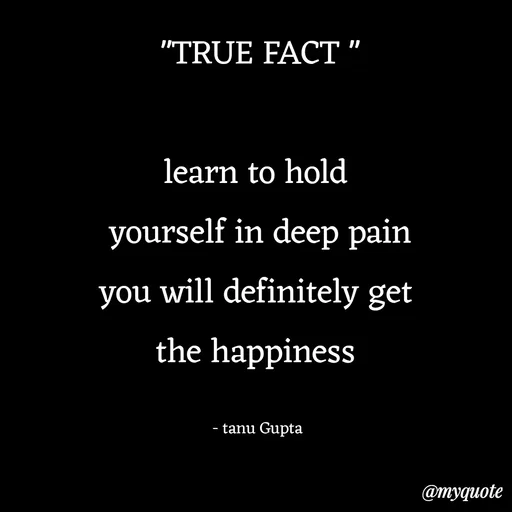 Quote by Tanu Gupta - "TRUE FACT "

learn to hold 
yourself in deep pain
you will definitely get 
the happiness 

- tanu Gupta  - Made using Quotes Creator App, Post Maker App