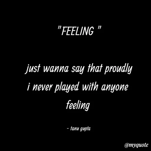 Quote by Tanu Gupta - "FEELING "

just wanna say that proudly
i never played with anyone 
feeling 

- tanu gupta  - Made using Quotes Creator App, Post Maker App
