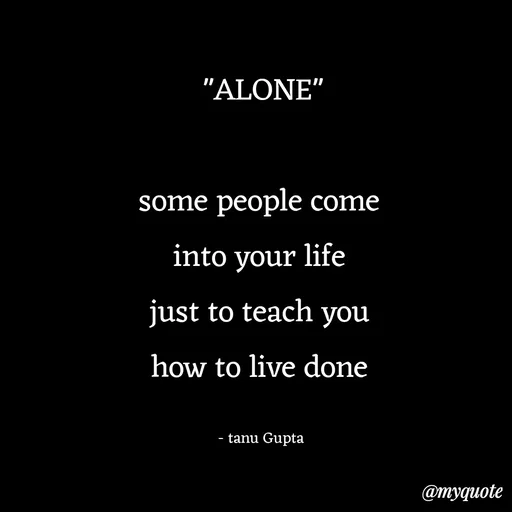 Quote by Tanu Gupta - "ALONE"

some people come 
into your life 
just to teach you 
how to live done 

- tanu Gupta  - Made using Quotes Creator App, Post Maker App