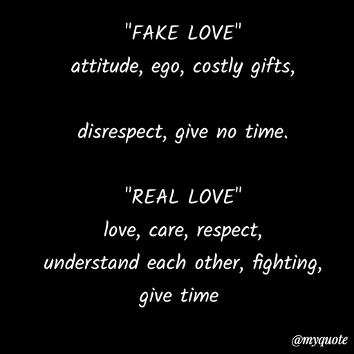Quote by Tanu Gupta - "FAKE LOVE"
attitude, ego, costly gifts,

disrespect, give no time.

"REAL LOVE"
love, care, respect,
understand each other, fighting,
give time 




- tanu Gupta  - Made using Quotes Creator App, Post Maker App