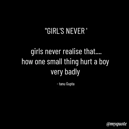 Quote by Tanu Gupta - "GIRL'S NEVER '

girls never realise that....
how one small thing hurt a boy 
very badly 

- tanu Gupta  - Made using Quotes Creator App, Post Maker App
