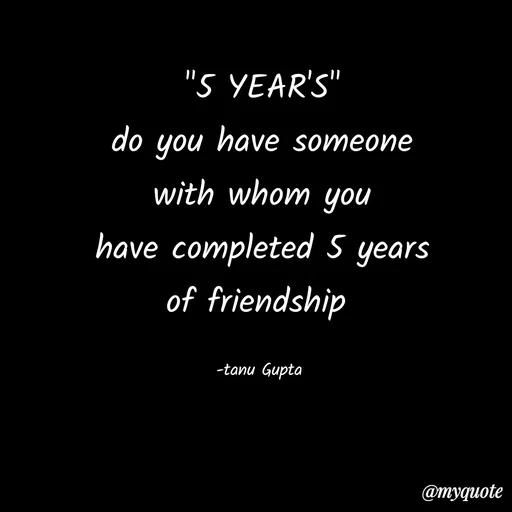 Quote by Tanu Gupta - "5 YEAR'S"
do you have someone
with whom you
have completed 5 years
of friendship 

-tanu Gupta  - Made using Quotes Creator App, Post Maker App