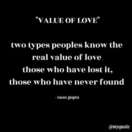 Quote by Tanu Gupta - "VALUE OF LOVE"

two types peoples know the 
real value of love 
those who have lost it,
those who have never found 

- tanu gupta  - Made using Quotes Creator App, Post Maker App