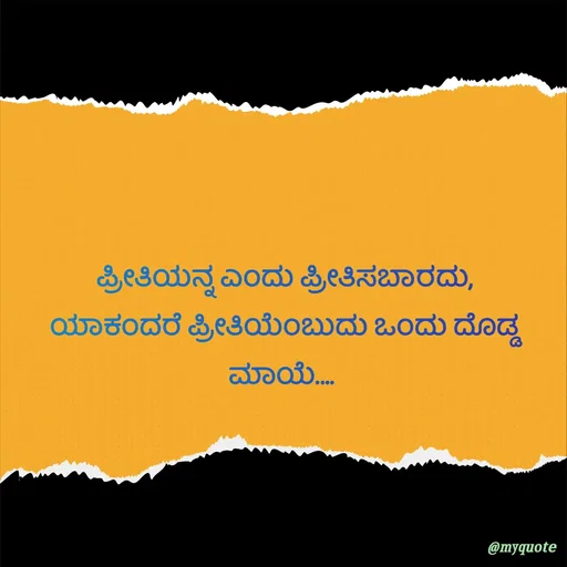 Quote by G. Ramesh - ಪ್ರೀತಿಯನ್ನ ಎಂದು ಪ್ರೀತಿಸಬಾರದು,
ಯಾಕಂದರೆ ಪ್ರೀತಿಯೆಂಬುದು ಒಂದು ದೊಡ್ಡ ಮಾಯೆ.... 
  - Made using Quotes Creator App, Post Maker App
