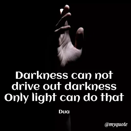 Quote by Dua Shahbaz - Darkness can not drive out darkness
Only light can do that

Dua - Made using Quotes Creator App, Post Maker App
