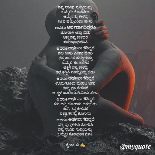 Quote by Shwetha,B - ನನ್ನ ಸಾವಿನ ಸುದ್ದಿಯನ್ನು 
ಒಮ್ಮೆಲೇ ಕೊಡಬೇಡ
ಅಮ್ಮನನ್ನು ಕೇಳಿದ್ರೆ
ದೀಪ ಹಚ್ಚುಎಂದು ಹೇಳು
ಆದರೂ ಅರ್ಥವಾಗದಿದ್ದರೂ
ಜೋರಾಗಿ ಅತ್ತು ಬಿಡು
ಅಣ್ಣ ನನ್ನ ಕೇಳಿದರೆ
ಸಮಾಧಾನಪಡಿಸಿ
ಆದರೂ ಅರ್ಥವಾಗದಿದ್ದರೆ
ನೆಲ ಉಳು ಎಂದು ಹೇಳು
ನನ್ನ ಸಾವಿನ ಸುದ್ದಿಯನ್ನು
ಒಮ್ಮೆಲೆ ಕೊಡಬೇಡ
ಅತ್ತಿಗೆ ನನ್ನ ಕೇಳಿದ್ರೆ
ತಲೆ ತಗ್ಗಿಸಿ ಸುಮ್ಮನಿದ್ದು ಬಿಡು
ಆದರೂ ಅರ್ಥವಾಗದಿದ್ದರೆ
ಊರುಗೋಲು ಮುರಿದಿ ಇಡು
ತಮ್ಮ ನನ್ನ ಕೇಳಿದರೆ
ಆ ಸ್ಥಳ ಖಾಲಿಯಾಗಿವೆಂದು ಹೇಳು
ಆದರೂ ಅರ್ಥವಾಗದಿದ್ದರೆ
ಬಿಗಿ ಅಪ್ಪಿ ಜೋರಾಗಿ ಅತ್ತುಬಿಡು
ತಂಗಿ ನನ್ನ ಕೇಳಿದರೆ
ನಕ್ಷತ್ರಗಳನ್ನು ತೋರಿಸು
ಆದರೂ ಅರ್ಥವಾಗದಿದ್ದರೆ
ನನ್ನ ಪುಸ್ತಕಗಳು ತೋರಿಸಿ
ನನ್ನ ಸಾವಿನ ಸುದ್ದಿಯನ್ನು 
ಒಮ್ಮೆಲೆ ಕೊಡಬೇಡ ಗೆಳತಿ.

ಶ್ವೇತಾ. ಬಿ ✍️


 - Made using Quotes Creator App, Post Maker App