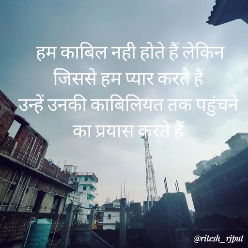 Quote by Ritesh Singh -  हम काबिल नही होते हैं लेकिन जिससे हम प्यार करते हैं
उन्हें उनकी काबिलियत तक पहुंचने का प्रयास करते हैं - Made using Quotes Creator App, Post Maker App