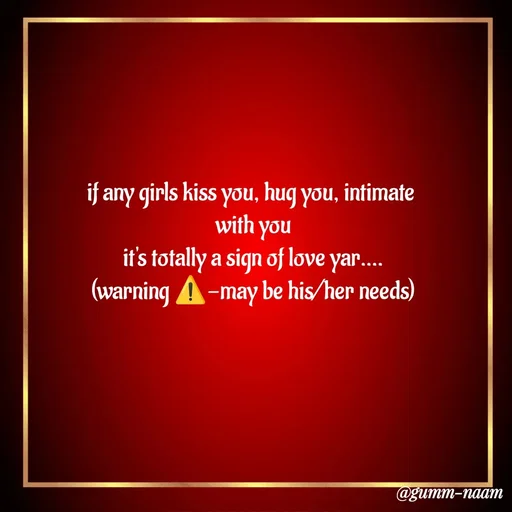 Quote by Ritesh Singh - if any girls kiss you, hug you, intimate 
with you
it's totally a sign of love yar....
(warning ⚠️-may be his/her needs) - Made using Quotes Creator App, Post Maker App