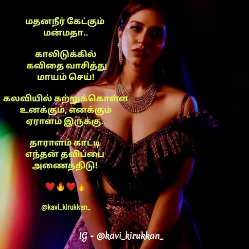 Quote by kavindinesh - மதனநீர் கேட்கும் 
மன்மதா..

காலிடுக்கில்
 கவிதை வாசித்து
மாயம் செய்!

கலவியில் கற்றுக்கொள்ள
உனக்கும், எனக்கும்
ஏராளம் இருக்கு..

தாராளம் காட்டி 
எந்தன் தவிப்பை 
அணைத்திடு! 

❤️‍🔥❤️‍🔥

@kavi_kirukkan_ - Made using Quotes Creator App, Post Maker App