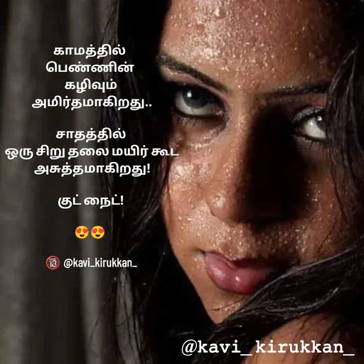 Quote by kavindinesh - காமத்தில் 
பெண்ணின் 
கழிவும்
 அமிர்தமாகிறது..

சாதத்தில்
 ஒரு சிறு தலை மயிர் கூட
 அசுத்தமாகிறது!

குட் நைட்!

😍😍 

🔞 @kavi_kirukkan_ - Made using Quotes Creator App, Post Maker App