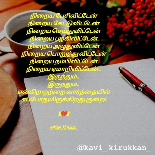 Quote by kavindinesh - நிறைய பேசிவிட்டேன்
நிறைய கேட்டுவிட்டேன்
நிறைய செய்துவிட்டேன்
நிறைய பழகிவிட்டேன்
நிறைய அழுதுவிட்டேன்
நிறைய பொறுத்து விட்டேன்
நிறைய நம்பிவிட்டேன்
நிறைய ஏமாறிவிட்டேன்..
இருந்தும்..
இருந்தும்..
என்கிற ஒற்றை வார்த்தையில்
எப்போதுமிருக்கிறது குறை!

🩶💔🩶

@Kavi_kirrukan_ - Made using Quotes Creator App, Post Maker App
