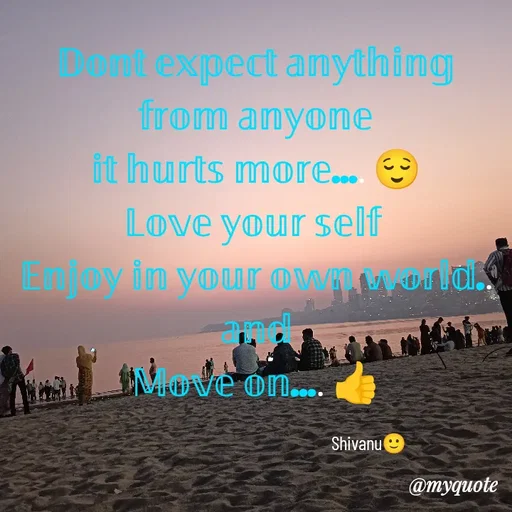 Quote by ನೊಂದ ಮನಸು... 🙂 - 𝔻𝕠𝕟𝕥 𝕖𝕩𝕡𝕖𝕔𝕥 𝕒𝕟𝕪𝕥𝕙𝕚𝕟𝕘 𝕗𝕣𝕠𝕞 𝕒𝕟𝕪𝕠𝕟𝕖
𝕚𝕥 𝕙𝕦𝕣𝕥𝕤 𝕞𝕠𝕣𝕖.... 😌
𝕃𝕠𝕧𝕖 𝕪𝕠𝕦𝕣 𝕤𝕖𝕝𝕗 
𝔼𝕟𝕛𝕠𝕪 𝕚𝕟 𝕪𝕠𝕦𝕣 𝕠𝕨𝕟 𝕨𝕠𝕣𝕝𝕕..
𝕒𝕟𝕕
𝕄𝕠𝕧𝕖 𝕠𝕟.... 👍

                                                               Shivanu🙂 - Made using Quotes Creator App, Post Maker App