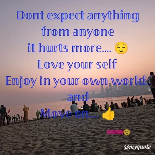 Quote by ನೊಂದ ಮನಸು... 🙂 - 𝔻𝕠𝕟𝕥 𝕖𝕩𝕡𝕖𝕔𝕥 𝕒𝕟𝕪𝕥𝕙𝕚𝕟𝕘 𝕗𝕣𝕠𝕞 𝕒𝕟𝕪𝕠𝕟𝕖
𝕚𝕥 𝕙𝕦𝕣𝕥𝕤 𝕞𝕠𝕣𝕖.... 😌
𝕃𝕠𝕧𝕖 𝕪𝕠𝕦𝕣 𝕤𝕖𝕝𝕗 
𝔼𝕟𝕛𝕠𝕪 𝕚𝕟 𝕪𝕠𝕦𝕣 𝕠𝕨𝕟 𝕨𝕠𝕣𝕝𝕕..
𝕒𝕟𝕕
𝕄𝕠𝕧𝕖 𝕠𝕟.... 👍

                                                               Shivanu🙂 - Made using Quotes Creator App, Post Maker App