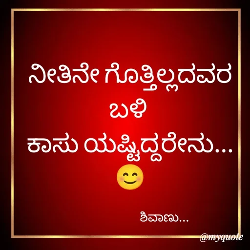 Quote by ನೊಂದ ಮನಸು... 🙂 - ನೀತಿನೇ ಗೊತ್ತಿಲ್ಲದವರ ಬಳಿ 
ಕಾಸು ಯಷ್ಟಿದ್ದರೇನು...
😊

                                 ಶಿವಾಣು... - Made using Quotes Creator App, Post Maker App