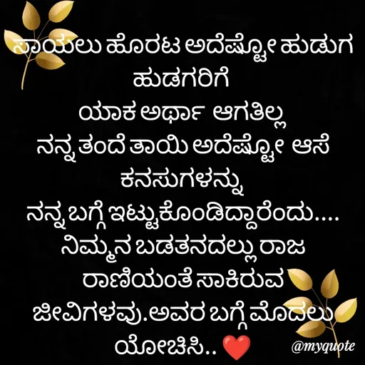Quote by ನೊಂದ ಮನಸು... 🙂 - ಸಾಯಲು ಹೊರಟ ಅದೆಷ್ಟೋ ಹುಡುಗ ಹುಡಗರಿಗೆ 
ಯಾಕ ಅರ್ಥಾ  ಆಗತಿಲ್ಲ 
ನನ್ನ ತಂದೆ ತಾಯಿ ಅದೆಷ್ಟೋ  ಆಸೆ ಕನಸುಗಳನ್ನು 
ನನ್ನ ಬಗ್ಗೆ ಇಟ್ಟುಕೊಂಡಿದ್ದಾರೆಂದು....
ನಿಮ್ಮನ ಬಡತನದಲ್ಲು ರಾಜ ರಾಣಿಯಂತೆ ಸಾಕಿರುವ ಜೀವಿಗಳವು.ಅವರ ಬಗ್ಗೆ ಮೊದಲು ಯೋಚಿಸಿ.. ❤️
 - Made using Quotes Creator App, Post Maker App