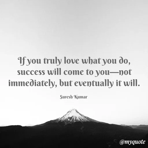 Quote by Suresh Raina - If you truly love what you do, success will come to you—not immediately, but eventually it will.

Suresh Kumar  - Made using Quotes Creator App, Post Maker App