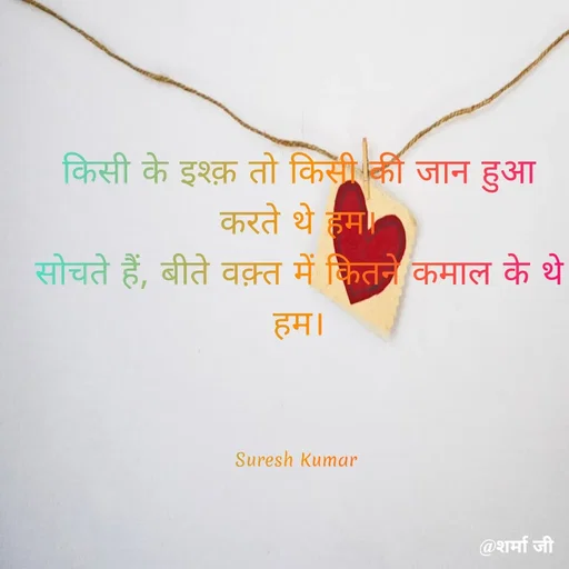 Quote by Suresh Raina - किसी के इश्क़ तो किसी की जान हुआ करते थे हम।
सोचते हैं, बीते वक़्त में कितने कमाल के थे हम।



Suresh Kumar  - Made using Quotes Creator App, Post Maker App