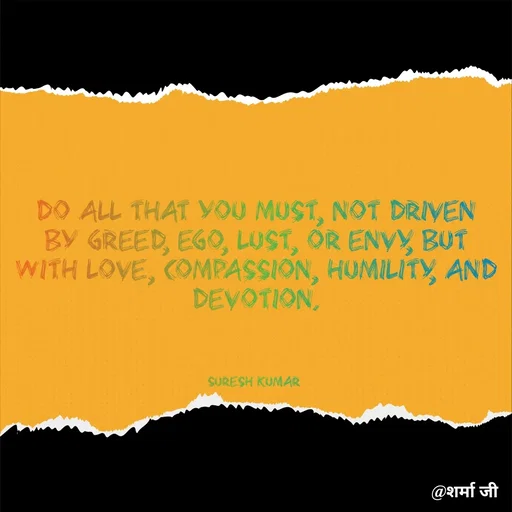 Quote by Suresh Raina - Do all that you must, not driven by greed, ego, lust, or envy, but with love, compassion, humility, and devotion.



Suresh Kumar  - Made using Quotes Creator App, Post Maker App